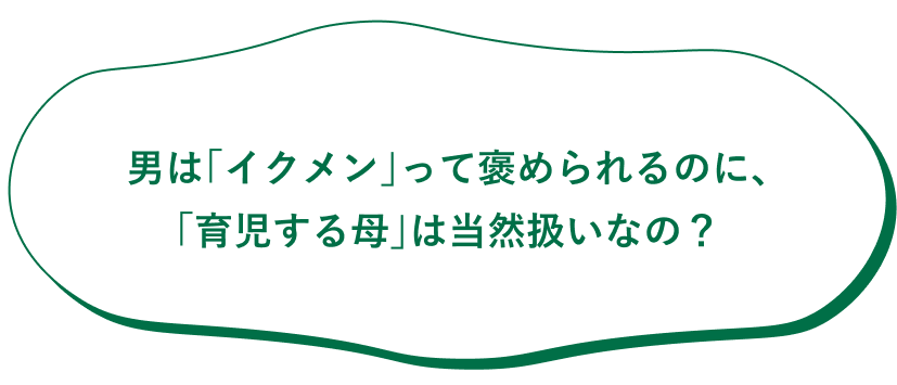 男は「イクメン」って褒められるのに、「育児する母」は当然扱いなの？